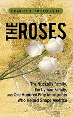 The Roses: The Nuckolls Family, the Lyman Family, and One Hundred Fifty Immigrants Who Helped Shape America