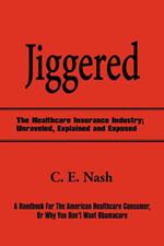 Jiggered: The Healthcare Insurance Industry; Unraveled, Explained and Exposed