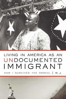 Living in America as an Undocumented Immigrant: How I Survived the Ordeal - M J - cover