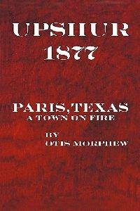 Upshur 1877: Paris, Texas, a Town on Fire - Otis Morphew - cover