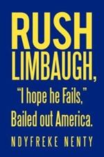 Rush Limbaugh, I hope he Fails, Bailed out America.