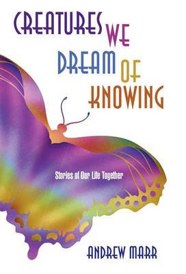 Creatures We Dream of Knowing: Stories of Our Life Together - Andrew Marr - cover