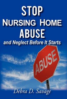 Stop Nursing Home Abuse and Neglect Before It Starts - Debra D Savage - cover