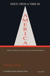 Once Upon a Time in America: ...How Conservatives' Ideologies Changed America... - 'Thompson' K George - cover