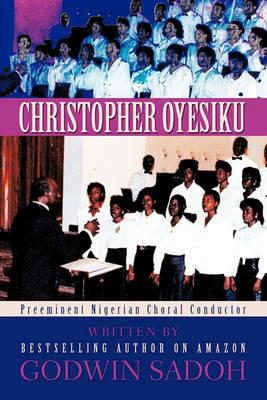 Christopher Oyesiku: Preeminent Nigerian Choral Conductor - Godwin Sadoh - cover