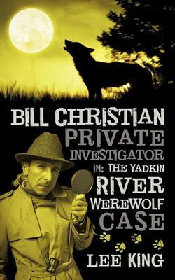 Bill Christian Private Investigator in: The Yadkin River Werewolf Case. - Lee King - cover