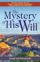 The Mystery of His Will: The Hidden Wisdom of God in Election, Foreknowledge, Predestination, Calling, Justification and Glorification