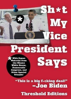 Sh*t My Vice-President Says: With Bonus Material from the Obama White House, Democratic Congress, and Other Special Friends! - Threshold Editions - cover