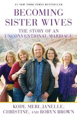 Becoming Sister Wives: The Story of an Unconventional Marriage - Kody Brown,Meri Brown,Janelle Brown - cover