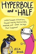 Hyperbole and a Half: Unfortunate Situations, Flawed Coping Mechanisms, Mayhem, and Other Things That Happened