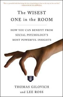 The Wisest One in the Room: How You Can Benefit from Social Psychology's Most Powerful Insights - Thomas Gilovich,Lee Ross - cover