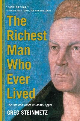 The Richest Man Who Ever Lived: The Life and Times of Jacob Fugger - Greg Steinmetz - cover