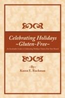 Celebrating Holidays ~Gluten-Free~: An Invaluable Guide to Celebrating Holidays Gluten-Free Year-Round - Karen E. Ruckman - cover