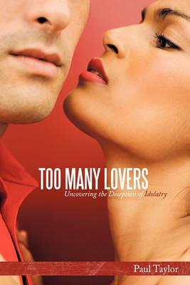 Too Many Lovers: Uncovering the Deception of Idolatry - Paul Taylor - cover