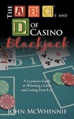 The B C's and D of Casino Blackjack: A Layman's Guide to Winning a Little and Losing Even Less