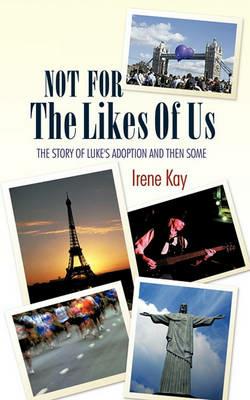 Not For The Likes Of Us: The Story Of Luke's Adoption And Then Some - Irene Kay - cover