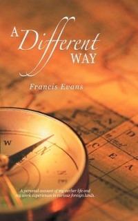 A Different Way: A Personal Account of My Earlier Life and My Work Experiences in Various Foreign Lands. - Francis Evans - cover