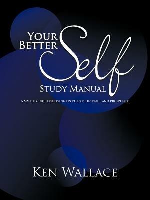 Your Better Self Study Manual: A Simple Guide for Living on Purpose in Peace and Prosperity - Ken Wallace - cover