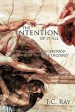 The Intention of it All: Mysteries and Misunderstood Scriptures of the Bible Decoded