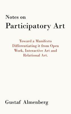Notes on Participatory Art: Toward a Manifesto Differentiating it from Open Work, Interactive Art and Relational Art. - Gustaf Almenberg - cover