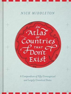 An Atlas of Countries That Dont Exist - Nick Middleton - cover