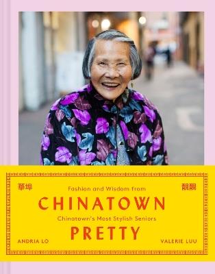Chinatown Pretty: Fashion and Wisdom from Chinatown's Most Stylish Seniors - Valerie Luu,Andria Lo - cover