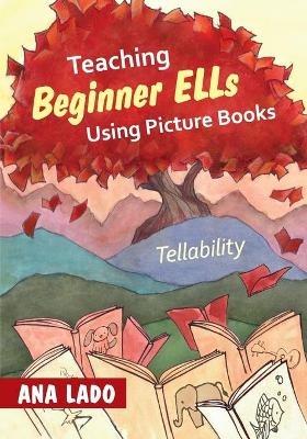 Teaching Beginner ELLs Using Picture Books: Tellability - Ana L. Lado - cover