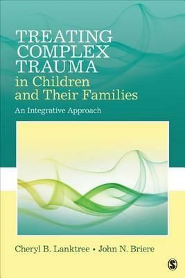 Treating Complex Trauma in Children and Their Families: An Integrative Approach - Cheryl B. Lanktree,John N. Briere - cover