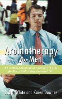 Aromatherapy for Men: A Scentual Grooming and Lifestyle Guide for Every Male Using Essential Oils - Karen Downes,Judith White - cover