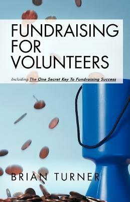 Fundraising for Volunteers: Including the One Secret Key to Fundraising Success - Brian Turner - cover