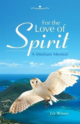 For the Love of Spirit: A Medium Memoir - Liz Winter - cover