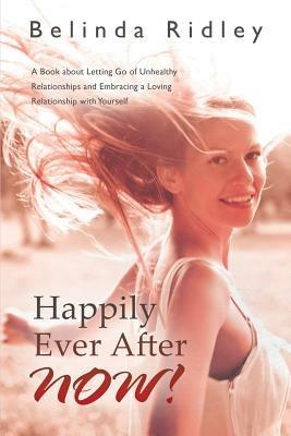 Happily Ever After NOW!: 'A book about letting go of unhealthy relationships and embracing a loving relationship with yourself' - Belinda Ridley - cover