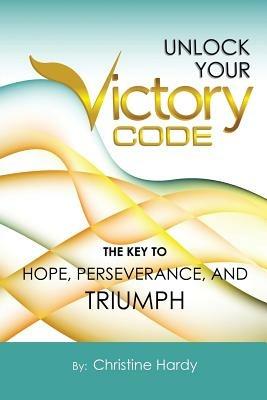 Unlock Your Victory Code: The Key to Hope, Perseverance and Triumph - Christine Hardy - cover