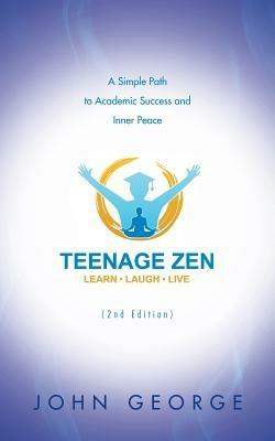 Teenage Zen (2nd Edition): A Simple Path to Academic Success and Inner Peace - John George - cover