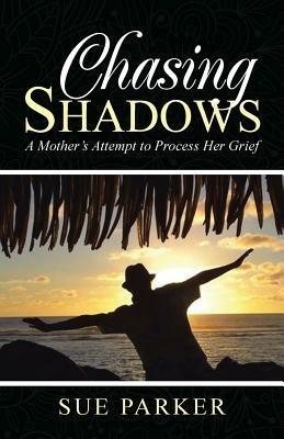 Chasing Shadows: A Mother's Attempt to Process Her Grief - Sue Parker - cover