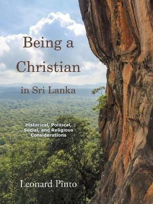 Being a Christian in Sri Lanka: Historical, Political, Social, and Religious Considerations - Leonard Pinto - cover