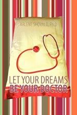 Let Your Dreams Be Your Doctor: Using Dreams to Diagnose and Treat Physical and Emotional Problems