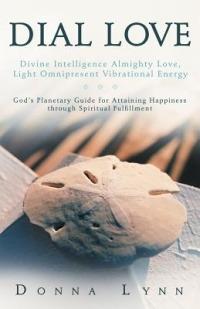 Dial Love: Divine Intelligence Almighty Love, Light Omnipresent Vibrational Energy: God's Planetary Guide for Attaining Happiness - Donna Lynn - cover