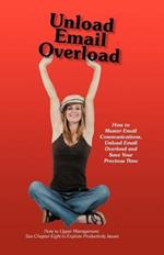 Unload Email Overload: How to Master Email Communications, Unload Email Overload and Save Your Precious Time!