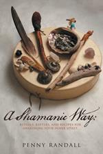 A Shamanic Way: Rituals, Rattles, and Recipes for Awakening Your Inner Spirit