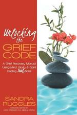 Unlocking the Grief Code: A Grief Recovery Manual Using Mind, Body & Spirit Healing Soulutions