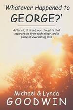 'Whatever Happened to George?': After All, It Is Only Our Thoughts That Separate Us from Each Other, and a Place of Everlasting Love