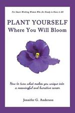 Plant Yourself Where You Will Bloom: How to Turn What Makes You Unique Into a Meaningful and Lucrative Career