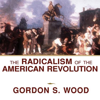 The Radicalism of the American Revolution