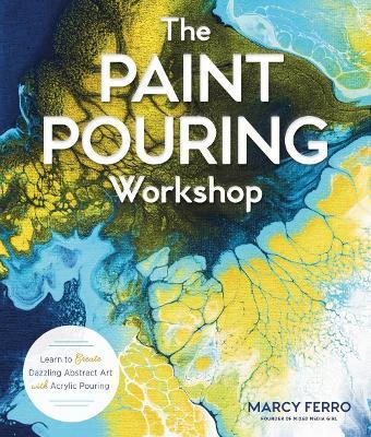 The Paint Pouring Workshop: Learn to Create Dazzling Abstract Art with Acrylic Pouring - Marcy Ferro - cover