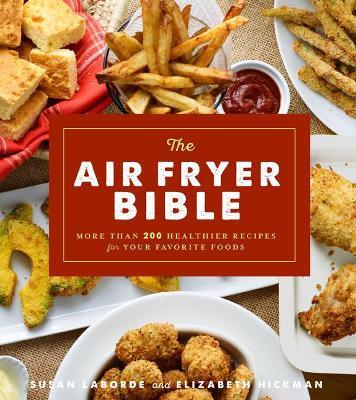 The Air Fryer Bible: More Than 200 Healthier Recipes for Favorite Dishes and Special Treats - Susan LaBorde,Elizabeth Hickman - cover
