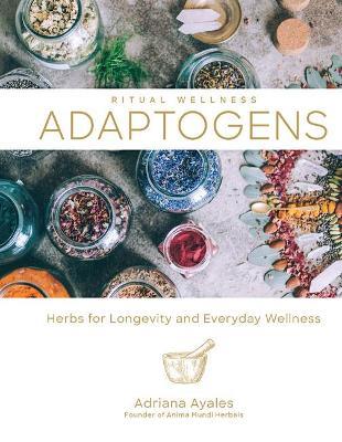 Ritual Wellness: Adaptogens: Herbs for Longevity and Everyday Wellness - Adriana Ayales - cover