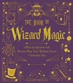 The Book of Wizard Magic: In Which the Apprentice Finds Marvelous Magic Tricks, Mystifying Illusions & Astonishing Tales