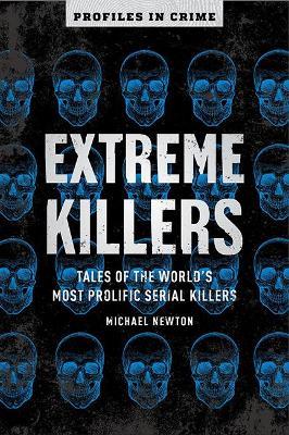 Extreme Killers: Tales of the World's Most Prolific Serial Killers - Michael Newton - cover