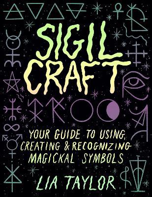 Sigil Craft: Your Guide to Using, Creating & Recognizing Magickal Symbols - Lia Taylor - cover